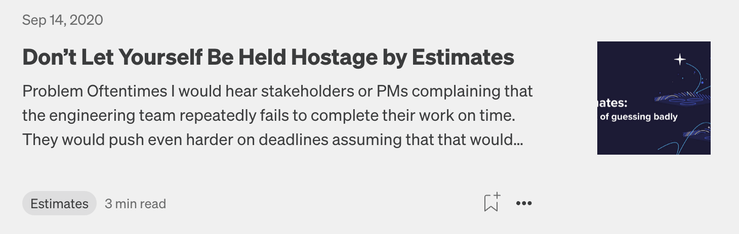 Oftentimes I would hear stakeholders or PMs complaining that the engineering team repeatedly fails to complete their work on time. They would push even harder on deadlines assuming that that would help. In reality, it only creates additional tension that helps no one. They would also try adding artificial buffers, further complicating the problem. However, estimates themselves are rarely a problem and constant delays are usually caused by things other than inaccurate estimates. Therefore, don’t let yourself be held hostage by estimates!